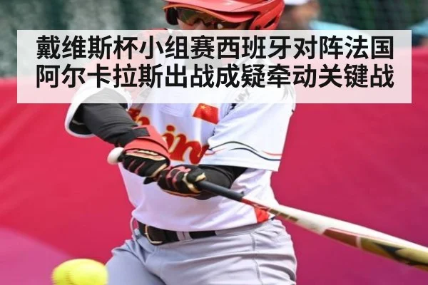 戴维斯杯小组赛西班牙对阵法国 阿尔卡拉斯出战成疑牵动关键战