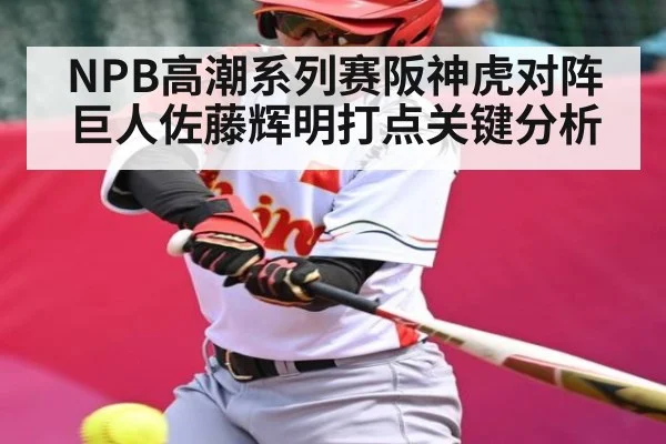 NPB高潮系列赛阪神虎对阵巨人佐藤辉明打点关键分析
