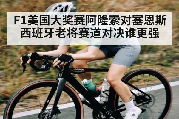 F1美国大奖赛阿隆索对塞恩斯西班牙老将赛道对决谁更强